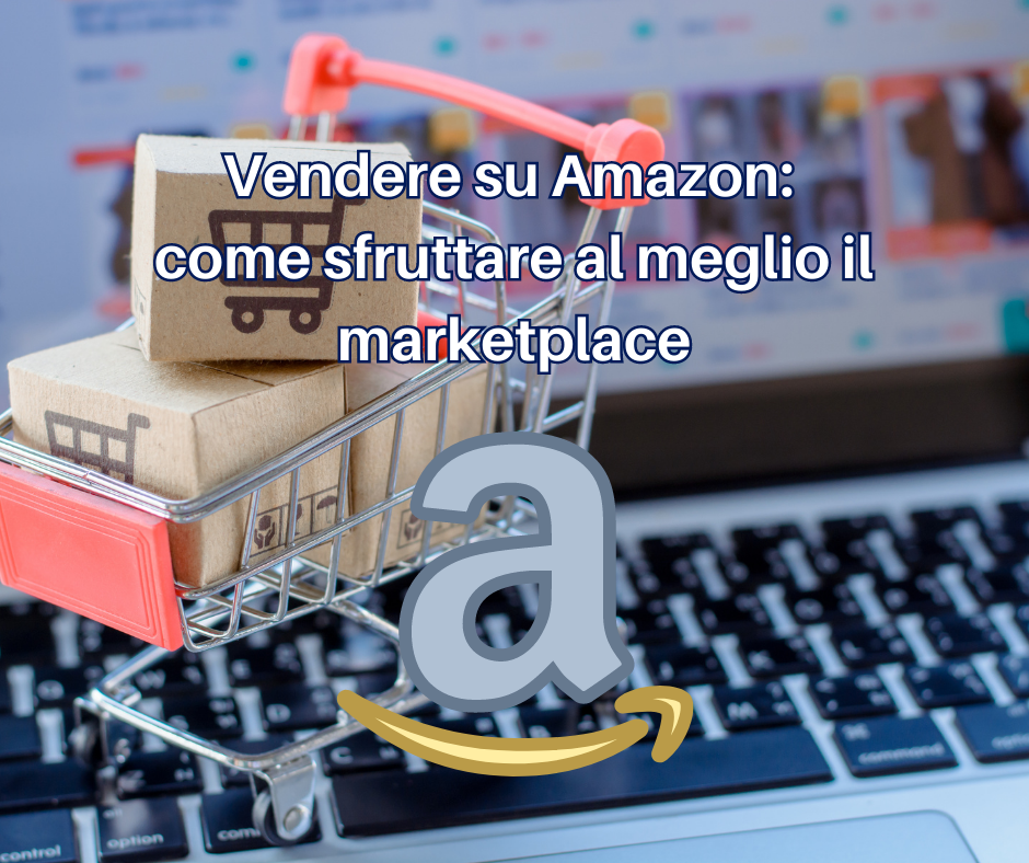 Vendere su Amazon: come sfruttare al meglio il marketplace